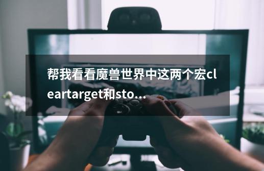 帮我看看魔兽世界中这两个宏/cleartarget和/stopmacro [noexists]是什么意思？有什么用？底下这个宏对吗_魔兽世界怀旧服萨满增强宏-第1张-游戏相关-拼搏