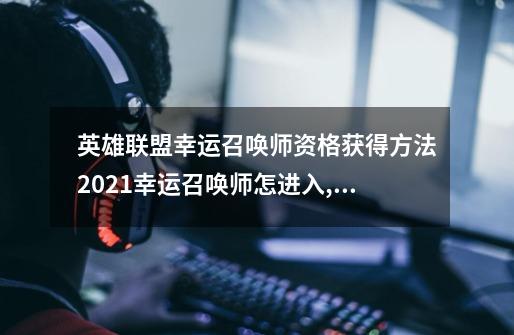 英雄联盟幸运召唤师资格获得方法2021幸运召唤师怎进入,2021lol十月幸运召唤师-第1张-游戏相关-拼搏