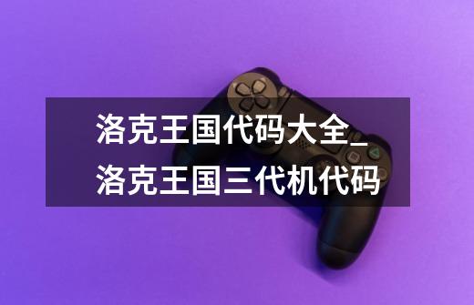 洛克王国代码大全_洛克王国三代机代码-第1张-游戏相关-拼搏