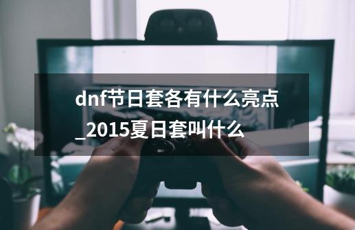 dnf节日套各有什么亮点_2015夏日套叫什么-第1张-游戏相关-拼搏