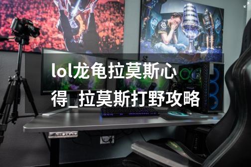 lol龙龟拉莫斯心得_拉莫斯打野攻略-第1张-游戏相关-拼搏