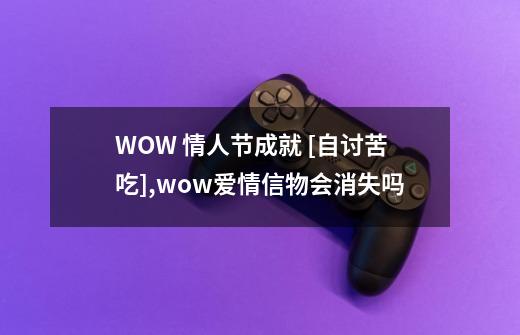 WOW 情人节成就 [自讨苦吃],wow爱情信物会消失吗-第1张-游戏相关-拼搏