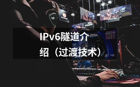 IPv6隧道介绍（过渡技术）-第1张-游戏相关-拼搏