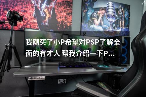 我刚买了小P希望对PSP了解全面的有才人 帮我介绍一下PSP使用教程,psp连接电脑是什么线-第1张-游戏相关-拼搏