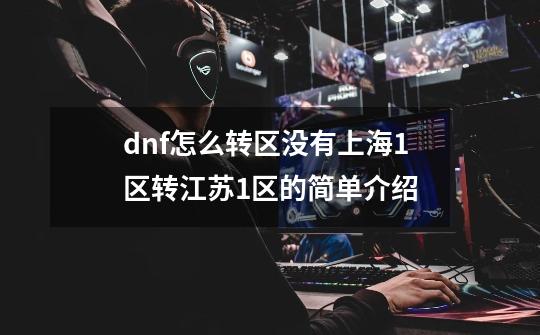 dnf怎么转区没有上海1区转江苏1区的简单介绍-第1张-游戏相关-拼搏