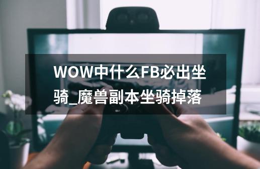 WOW中什么FB必出坐骑_魔兽副本坐骑掉落-第1张-游戏相关-拼搏