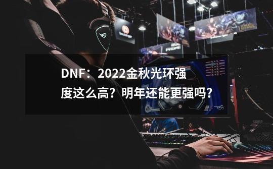 DNF：2022金秋光环强度这么高？明年还能更强吗？-第1张-游戏相关-拼搏