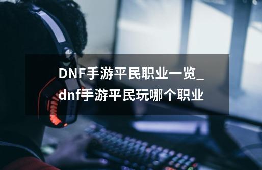 DNF手游平民职业一览_dnf手游平民玩哪个职业-第1张-游戏相关-拼搏