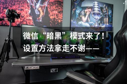 微信“暗黑”模式来了！设置方法拿走不谢——-第1张-游戏相关-拼搏