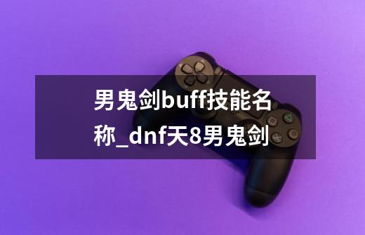 男鬼剑buff技能名称_dnf天8男鬼剑-第1张-游戏相关-拼搏