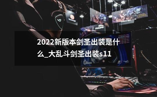 2022新版本剑圣出装是什么?_大乱斗剑圣出装s11-第1张-游戏相关-拼搏