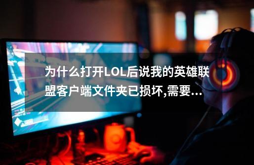 为什么打开LOL后说我的英雄联盟客户端文件夹已损坏,需要修复或重新安装..._英雄联盟修复需要多久-第1张-游戏相关-拼搏