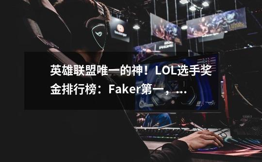 英雄联盟唯一的神！LOL选手奖金排行榜：Faker第一，阿水超过UZI-第1张-游戏相关-拼搏