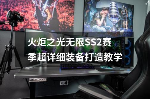 火炬之光无限SS2赛季超详细装备打造教学-第1张-游戏相关-拼搏