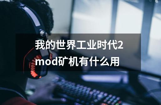 我的世界工业时代2 mod矿机有什么用-第1张-游戏相关-拼搏