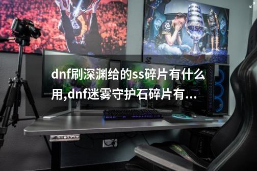 dnf刷深渊给的ss碎片有什么用,dnf迷雾守护石碎片有什么用-第1张-游戏相关-拼搏