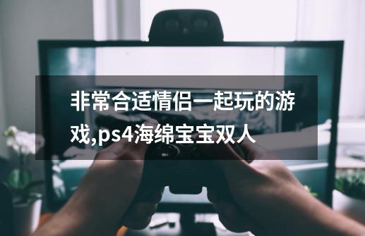 非常合适情侣一起玩的游戏,ps4海绵宝宝双人-第1张-游戏相关-拼搏