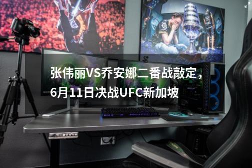 张伟丽VS乔安娜二番战敲定，6月11日决战UFC新加坡-第1张-游戏相关-拼搏