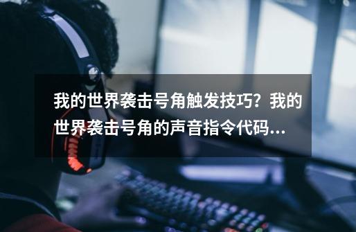 我的世界袭击号角触发技巧？我的世界袭击号角的声音指令代码大全-第1张-游戏相关-拼搏