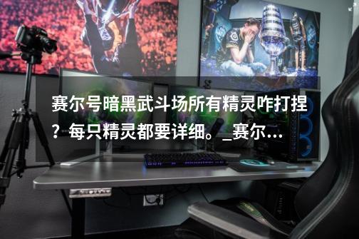 赛尔号暗黑武斗场所有精灵咋打捏？每只精灵都要详细。_赛尔号魔花使者解析-第1张-游戏相关-拼搏