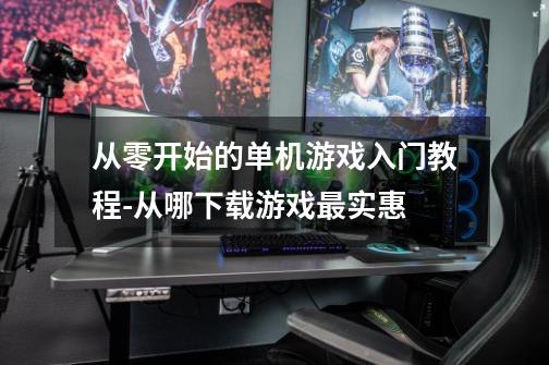 从零开始的单机游戏入门教程-从哪下载游戏最实惠-第1张-游戏相关-拼搏