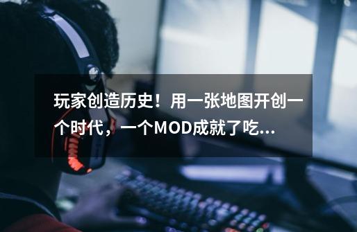 玩家创造历史！用一张地图开创一个时代，一个MOD成就了吃鸡热潮-第1张-游戏相关-拼搏