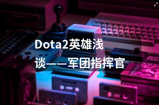 Dota2英雄浅谈——军团指挥官-第1张-游戏相关-拼搏