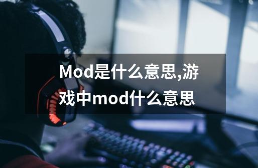 Mod是什么意思,游戏中mod什么意思-第1张-游戏相关-拼搏