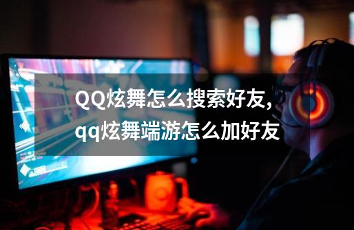 QQ炫舞怎么搜索好友,qq炫舞端游怎么加好友-第1张-游戏相关-拼搏