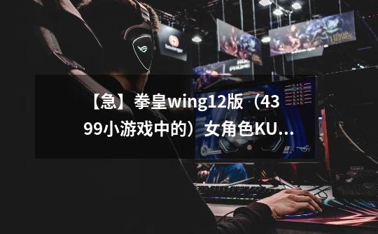 【急】拳皇wing1.2版（4399小游戏中的）女角色KULA。出招表。知道的迅速哦~,拳皇wing191k的出招表-第1张-游戏相关-拼搏