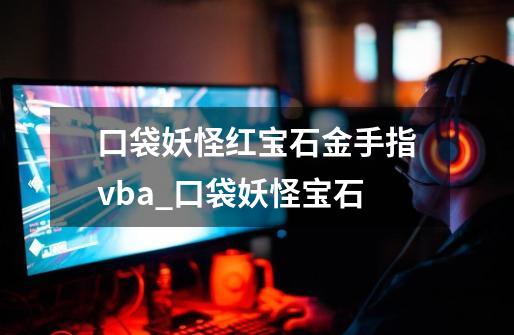 口袋妖怪红宝石金手指vba_口袋妖怪宝石-第1张-游戏相关-拼搏