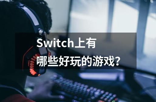 Switch上有哪些好玩的游戏？-第1张-游戏相关-拼搏