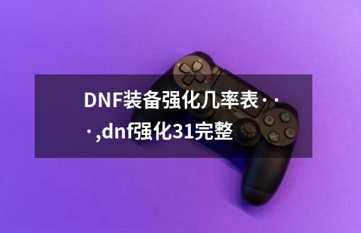 DNF装备强化几率表···,dnf强化31完整-第1张-游戏相关-拼搏