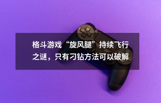 格斗游戏“旋风腿”持续飞行之谜，只有刁钻方法可以破解-第1张-游戏相关-拼搏