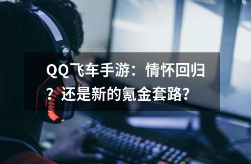 QQ飞车手游：情怀回归？还是新的氪金套路？-第1张-游戏相关-拼搏