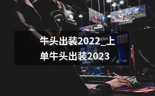 牛头出装2022_上单牛头出装2023-第1张-游戏相关-拼搏