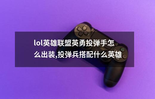 lol英雄联盟英勇投弹手怎么出装,投弹兵搭配什么英雄-第1张-游戏相关-拼搏