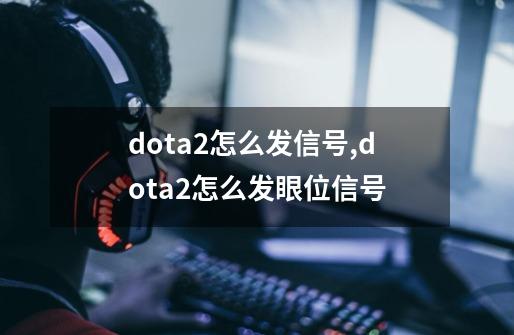 dota2怎么发信号,dota2怎么发眼位信号-第1张-游戏相关-拼搏