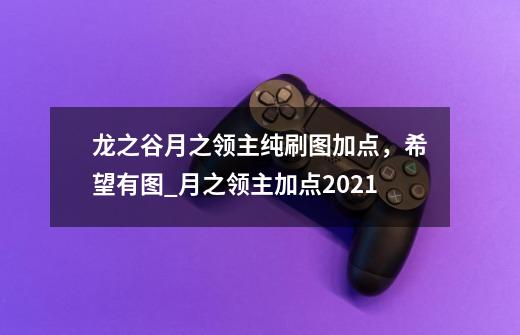 龙之谷月之领主纯刷图加点，希望有图_月之领主加点2021-第1张-游戏相关-拼搏