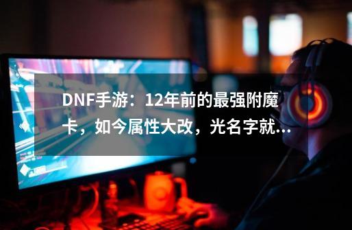 DNF手游：12年前的最强附魔卡，如今属性大改，光名字就值1亿-第1张-游戏相关-拼搏