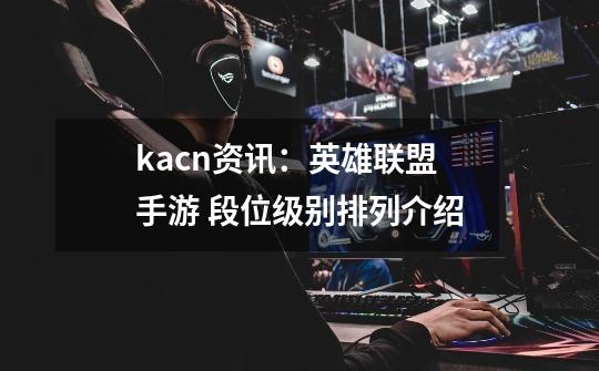 kacn资讯：英雄联盟手游 段位级别排列介绍-第1张-游戏相关-拼搏