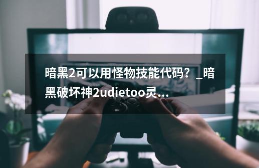 暗黑2可以用怪物技能代码？_暗黑破坏神2udietoo灵气赋予代码-第1张-游戏相关-拼搏