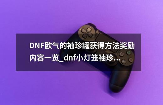 DNF欧气的袖珍罐获得方法奖励内容一览_dnf小灯笼袖珍罐怎么得到-第1张-游戏相关-拼搏