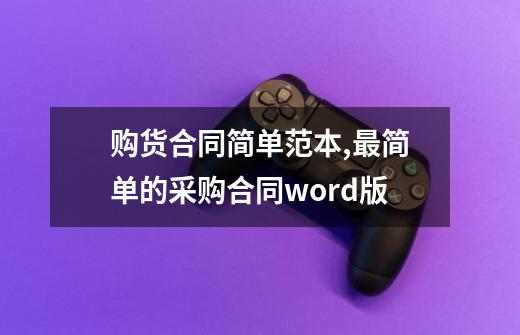 购货合同简单范本,最简单的采购合同word版-第1张-游戏相关-拼搏