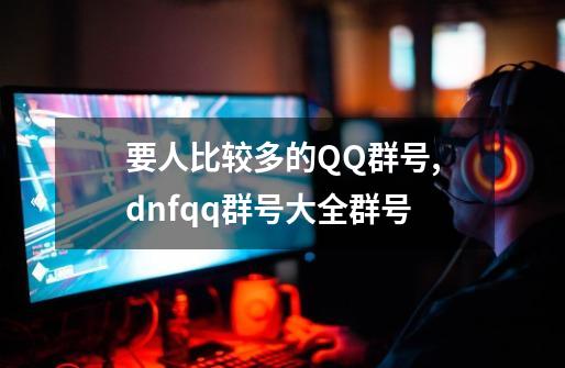 要人比较多的QQ群号,dnfqq群号大全群号-第1张-游戏相关-拼搏