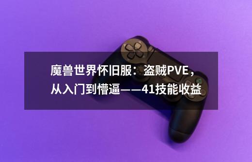 魔兽世界怀旧服：盗贼PVE，从入门到懵逼——4.1技能收益-第1张-游戏相关-拼搏