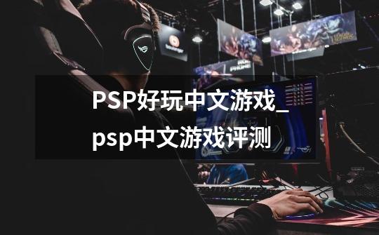 PSP好玩中文游戏_psp中文游戏评测-第1张-游戏相关-拼搏