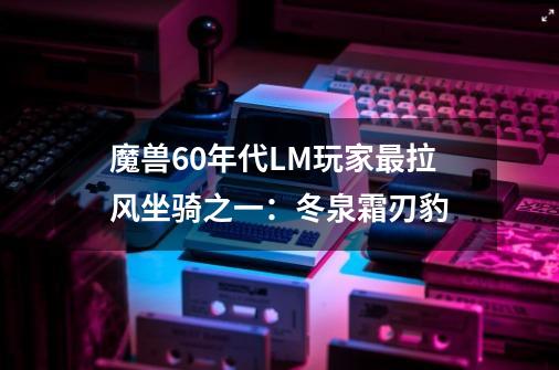 魔兽60年代LM玩家最拉风坐骑之一：冬泉霜刃豹-第1张-游戏相关-拼搏