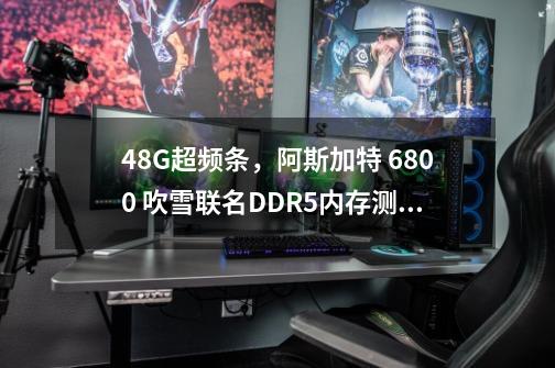 48G超频条，阿斯加特 6800 吹雪联名DDR5内存测评，附8000超频教程-第1张-游戏相关-拼搏