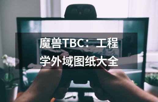 魔兽TBC：工程学外域图纸大全-第1张-游戏相关-拼搏